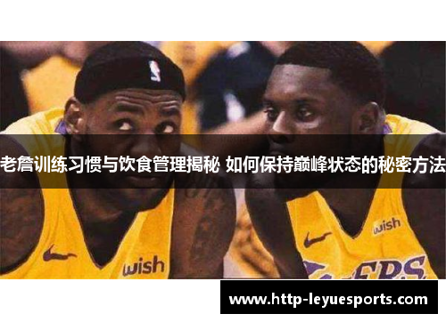老詹训练习惯与饮食管理揭秘 如何保持巅峰状态的秘密方法 老詹训练习惯与饮食管理揭秘 如何保持巅峰状态的秘密方法