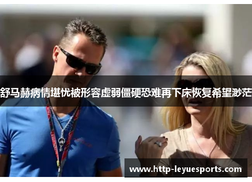 舒马赫病情堪忧被形容虚弱僵硬恐难再下床恢复希望渺茫 舒马赫病情堪忧被形容虚弱僵硬恐难再下床恢复希望渺茫