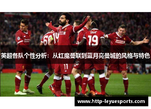 英超各队个性分析:从红魔曼联到蓝月亮曼城的风格与特色 英超各队个性分析:从红魔曼联到蓝月亮曼城的风格与特色