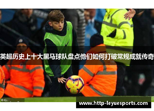 英超历史上十大黑马球队盘点他们如何打破常规成就传奇