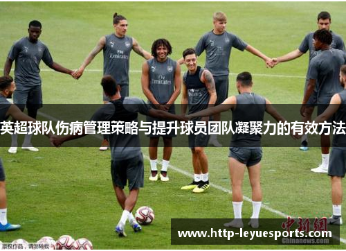 英超球队伤病管理策略与提升球员团队凝聚力的有效方法 英超球队伤病管理策略与提升球员团队凝聚力的有效方法