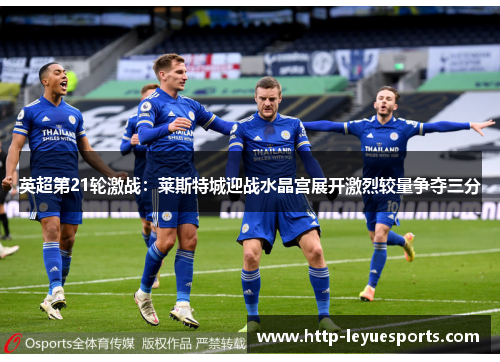 英超第21轮激战：莱斯特城迎战水晶宫展开激烈较量争夺三分