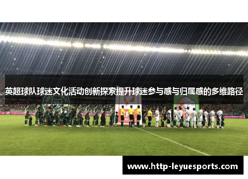 英超球队球迷文化活动创新探索提升球迷参与感与归属感的多维路径 英超球队球迷文化活动创新探索提升球迷参与感与归属感的多维路径