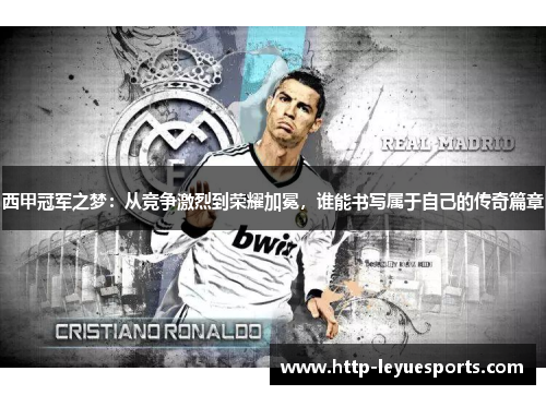 西甲冠军之梦：从竞争激烈到荣耀加冕，谁能书写属于自己的传奇篇章