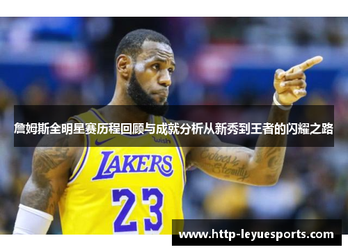 詹姆斯全明星赛历程回顾与成就分析从新秀到王者的闪耀之路 詹姆斯全明星赛历程回顾与成就分析从新秀到王者的闪耀之路