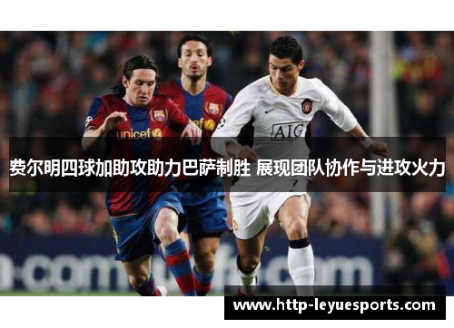 费尔明四球加助攻助力巴萨制胜 展现团队协作与进攻火力 费尔明四球加助攻助力巴萨制胜 展现团队协作与进攻火力