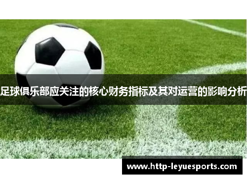 足球俱乐部应关注的核心财务指标及其对运营的影响分析 足球俱乐部应关注的核心财务指标及其对运营的影响分析