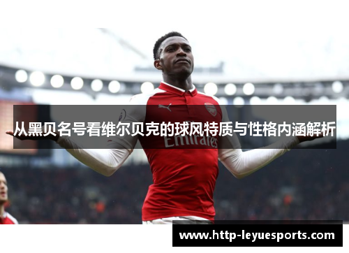 从黑贝名号看维尔贝克的球风特质与性格内涵解析 从黑贝名号看维尔贝克的球风特质与性格内涵解析