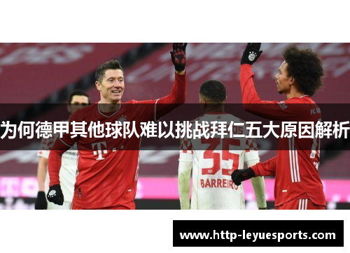 为何德甲其他球队难以挑战拜仁五大原因解析 为何德甲其他球队难以挑战拜仁五大原因解析