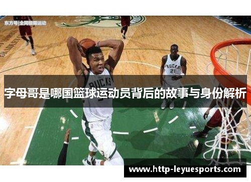 字母哥是哪国篮球运动员背后的故事与身份解析
