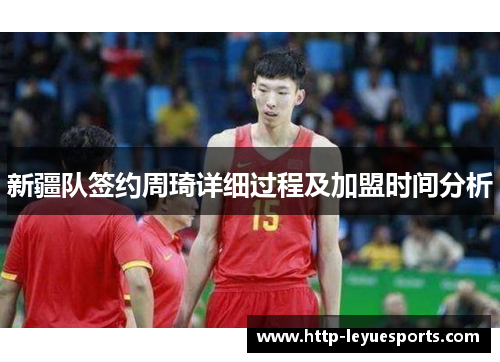 新疆队签约周琦详细过程及加盟时间分析 新疆队签约周琦详细过程及加盟时间分析