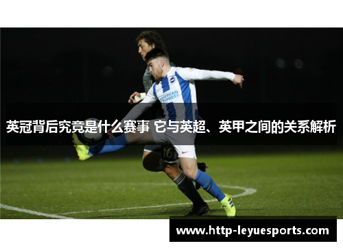 英冠背后究竟是什么赛事 它与英超、英甲之间的关系解析 英冠背后究竟是什么赛事 它与英超、英甲之间的关系解析