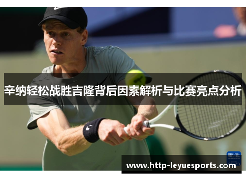 辛纳轻松战胜吉隆背后因素解析与比赛亮点分析