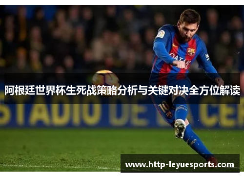 阿根廷世界杯生死战策略分析与关键对决全方位解读 阿根廷世界杯生死战策略分析与关键对决全方位解读