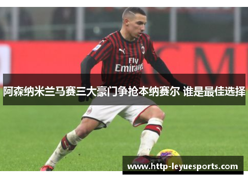 阿森纳米兰马赛三大豪门争抢本纳赛尔 谁是最佳选择