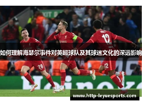如何理解海瑟尔事件对英超球队及其球迷文化的深远影响 如何理解海瑟尔事件对英超球队及其球迷文化的深远影响