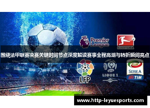 围绕法甲联赛决赛关键时间节点深度解读赛事全程高潮与转折瞬间亮点 围绕法甲联赛决赛关键时间节点深度解读赛事全程高潮与转折瞬间亮点