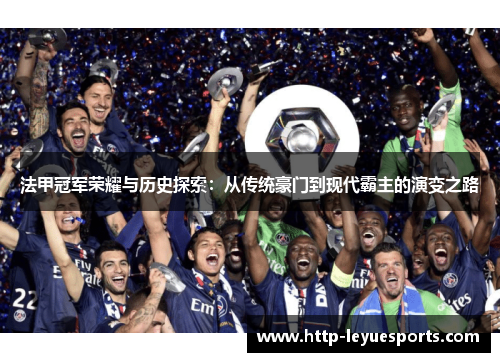 法甲冠军荣耀与历史探索:从传统豪门到现代霸主的演变之路 法甲冠军荣耀与历史探索:从传统豪门到现代霸主的演变之路