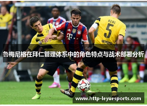 鲁梅尼格在拜仁管理体系中的角色特点与战术部署分析