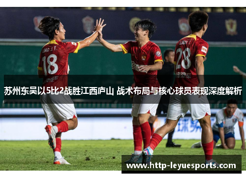 苏州东吴以5比2战胜江西庐山 战术布局与核心球员表现深度解析 苏州东吴以5比2战胜江西庐山 战术布局与核心球员表现深度解析