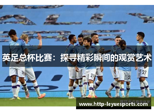 英足总杯比赛：探寻精彩瞬间的观赏艺术