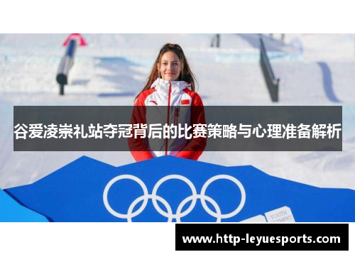 谷爱凌崇礼站夺冠背后的比赛策略与心理准备解析