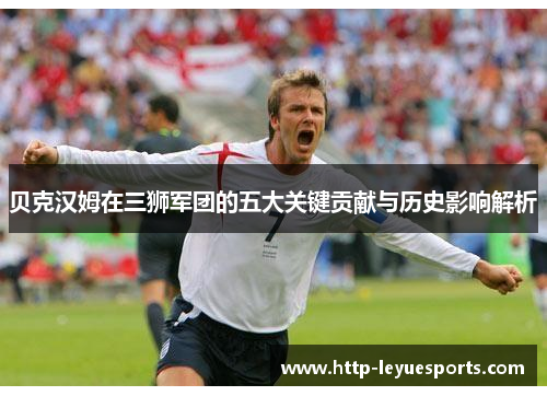 贝克汉姆在三狮军团的五大关键贡献与历史影响解析