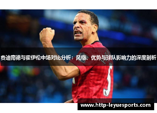 费迪南德与霍伊伦中场对比分析：风格、优势与球队影响力的深度剖析
