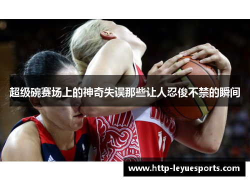 超级碗赛场上的神奇失误那些让人忍俊不禁的瞬间 超级碗赛场上的神奇失误那些让人忍俊不禁的瞬间