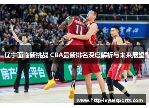 辽宁面临新挑战 CBA最新排名深度解析与未来展望 辽宁面临新挑战 CBA最新排名深度解析与未来展望