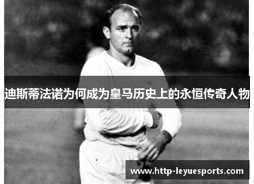 迪斯蒂法诺为何成为皇马历史上的永恒传奇人物
