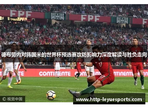 德布劳内对阵国米的世界杯预选赛攻防影响力深度解读与胜负走向