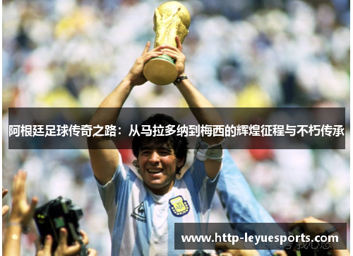 阿根廷足球传奇之路：从马拉多纳到梅西的辉煌征程与不朽传承