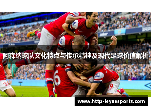 阿森纳球队文化特点与传承精神及现代足球价值解析