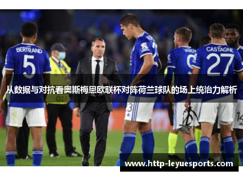 从数据与对抗看奥斯梅恩欧联杯对阵荷兰球队的场上统治力解析