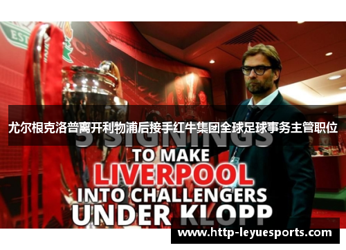尤尔根克洛普离开利物浦后接手红牛集团全球足球事务主管职位 尤尔根克洛普离开利物浦后接手红牛集团全球足球事务主管职位