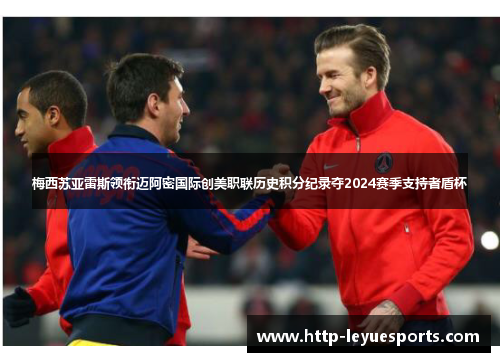 梅西苏亚雷斯领衔迈阿密国际创美职联历史积分纪录夺2024赛季支持者盾杯