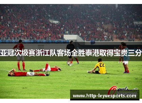 亚冠次级赛浙江队客场全胜泰港取得宝贵三分