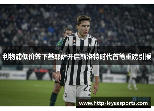利物浦低价签下基耶萨开启斯洛特时代首笔重磅引援 利物浦低价签下基耶萨开启斯洛特时代首笔重磅引援